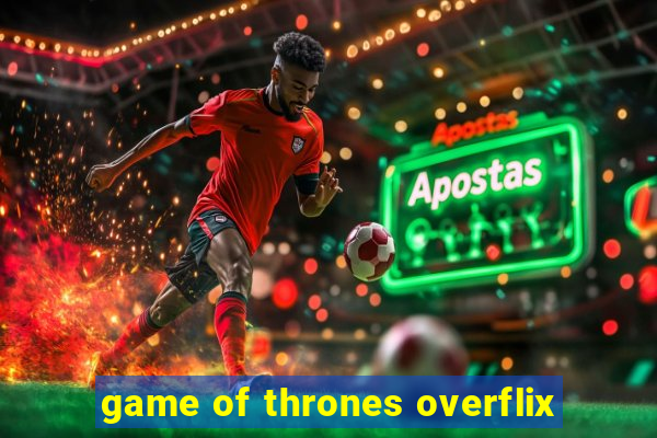 game of thrones overflix